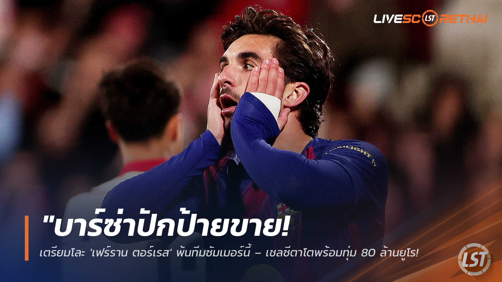 ข่าวฟุตบอล วันพุธ ที่ 25 มีนาคม 2568 : "บาร์ซ่าปักป้ายขาย! เตรียมโละ 'เฟร์ราน ตอร์เรส' พ้นทีมซัมเมอร์นี้ – เชลซีตาโตพร้อมทุ่ม 80 ล้านยูโรดึงคืนพรีเมียร์ลีก!"