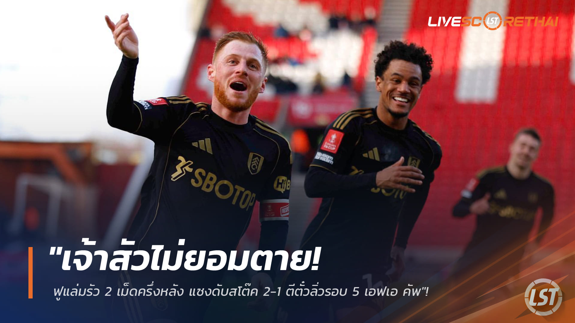 ข่าวฟุตบอล วันจันทร์ ที่ 16 กุมพาพันธ์ 2568 : "เจ้าสัวไม่ยอมตาย! ฟูแล่มรัว 2 เม็ดครึ่งหลัง แซงดับสโต๊ค 2-1 ตีตั๋วลิ่วรอบ 5 เอฟเอ คัพ"!