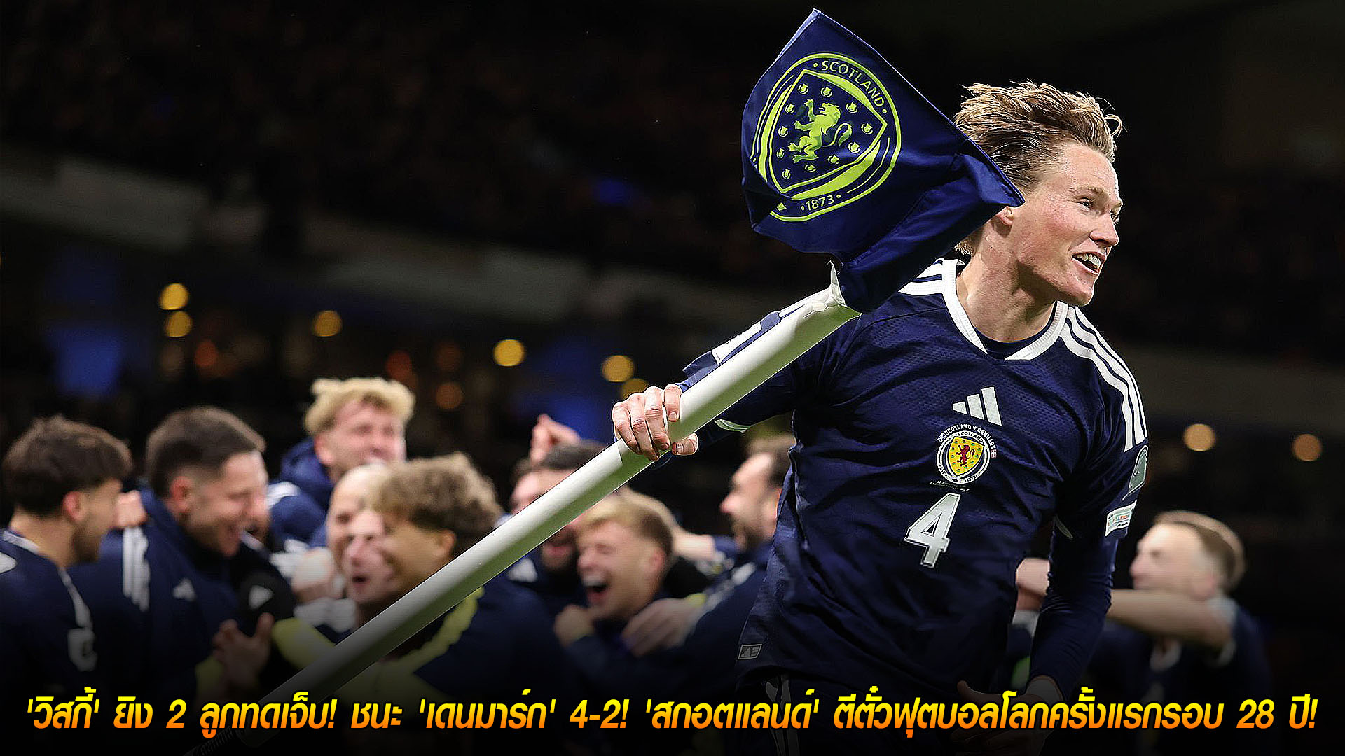 วันพุธ ที่ 19 พฤศจิกายน 2568 : โคตรดราม่า! 'วิสกี้' ยิง 2 ลูกทดเจ็บ! ชนะ 'เดนมาร์ก' 4-2! 'สกอตแลนด์' ตีตั๋วฟุตบอลโลกครั้งแรกรอบ 28 ปี! 